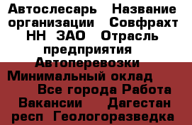 Автослесарь › Название организации ­ Совфрахт-НН, ЗАО › Отрасль предприятия ­ Автоперевозки › Минимальный оклад ­ 20 000 - Все города Работа » Вакансии   . Дагестан респ.,Геологоразведка п.